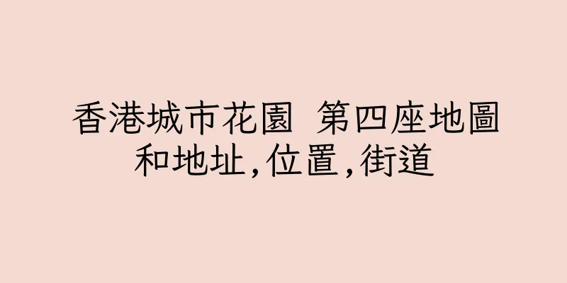 香港城市花園 第四座地圖和地址,位置,街道