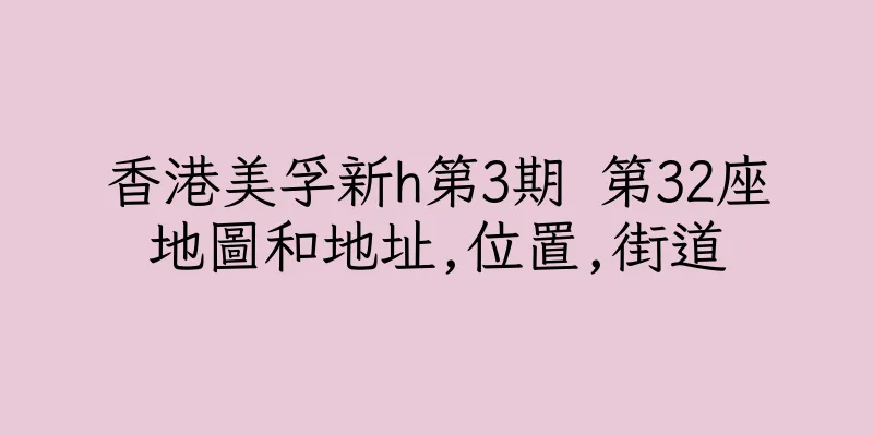 香港美孚新h第3期 第32座地圖和地址,位置,街道