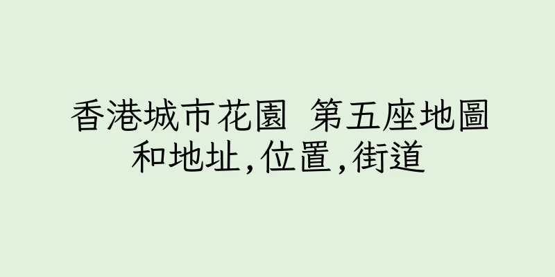 香港城市花園 第五座地圖和地址,位置,街道
