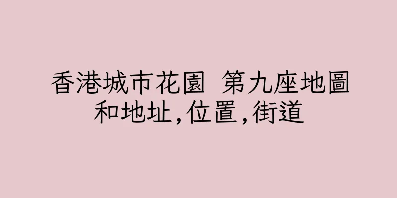 香港城市花園 第九座地圖和地址,位置,街道