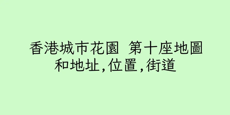 香港城市花園 第十座地圖和地址,位置,街道