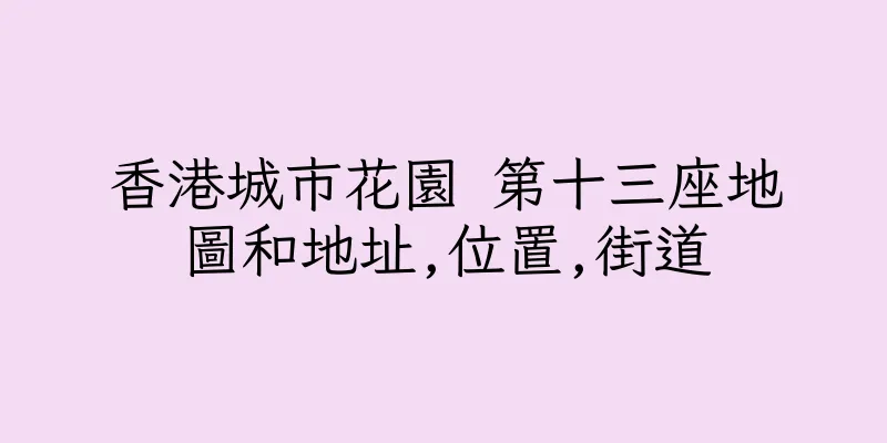 香港城市花園 第十三座地圖和地址,位置,街道