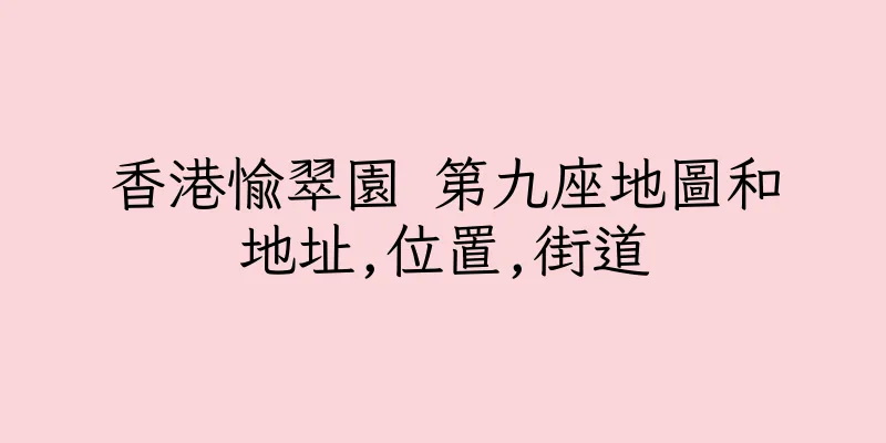 香港愉翠園 第九座地圖和地址,位置,街道