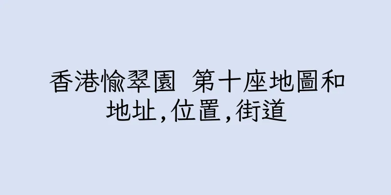 香港愉翠園 第十座地圖和地址,位置,街道