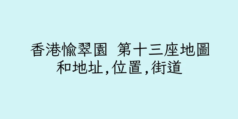 香港愉翠園 第十三座地圖和地址,位置,街道