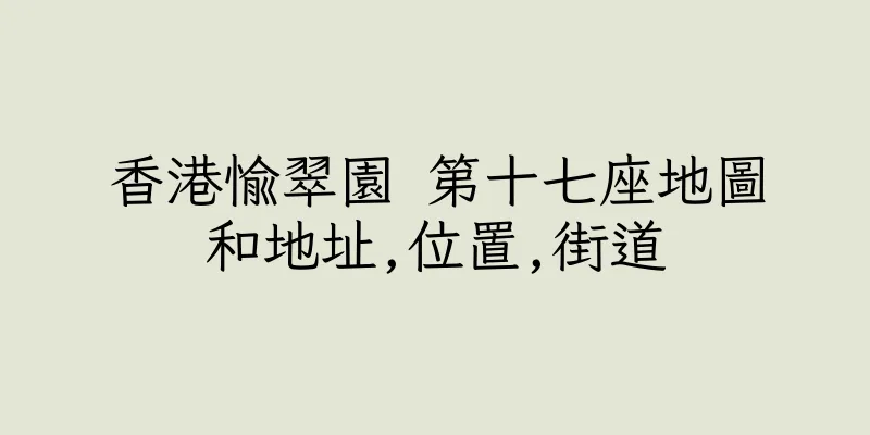 香港愉翠園 第十七座地圖和地址,位置,街道