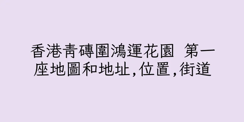 香港青磚圍鴻運花園 第一座地圖和地址,位置,街道
