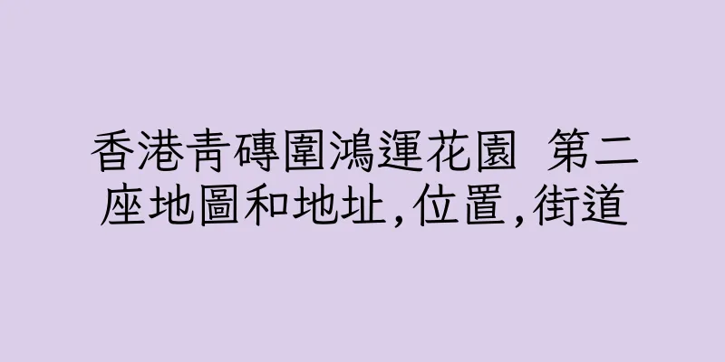 香港青磚圍鴻運花園 第二座地圖和地址,位置,街道