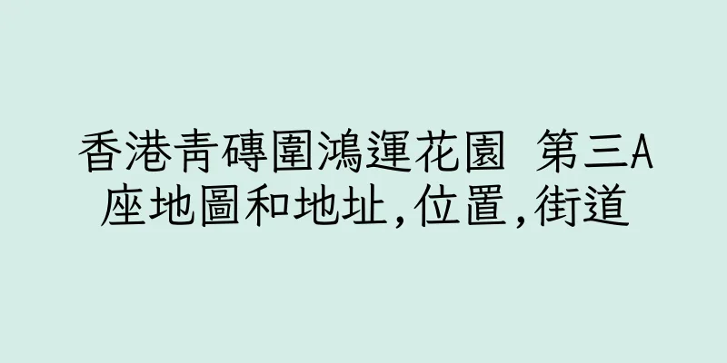 香港青磚圍鴻運花園 第三A座地圖和地址,位置,街道