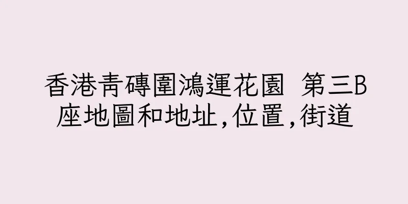 香港青磚圍鴻運花園 第三B座地圖和地址,位置,街道