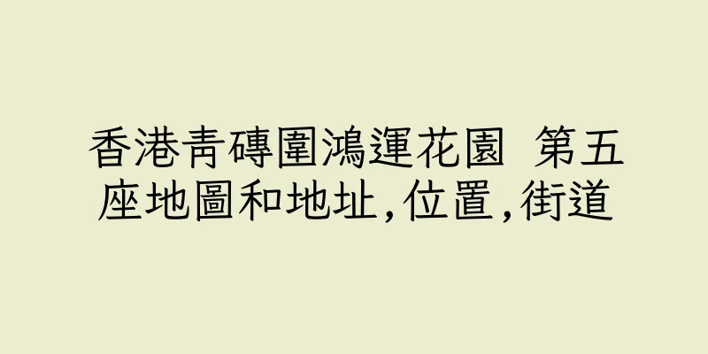 香港青磚圍鴻運花園 第五座地圖和地址,位置,街道