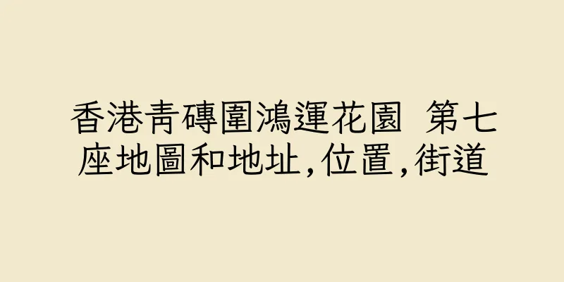 香港青磚圍鴻運花園 第七座地圖和地址,位置,街道