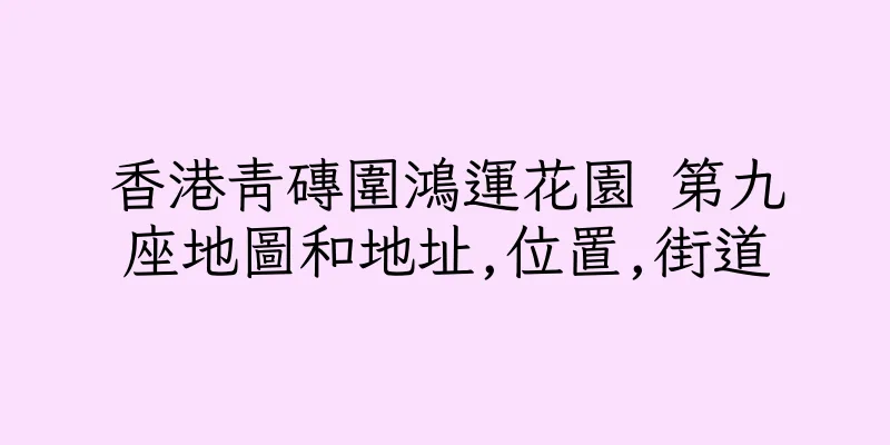 香港青磚圍鴻運花園 第九座地圖和地址,位置,街道