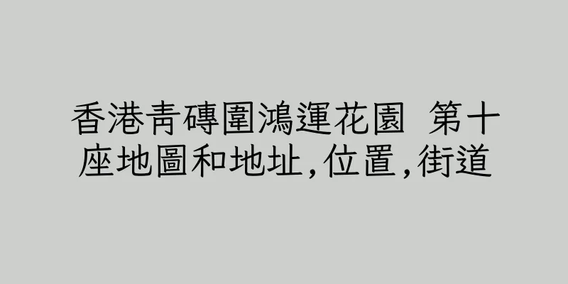 香港青磚圍鴻運花園 第十座地圖和地址,位置,街道