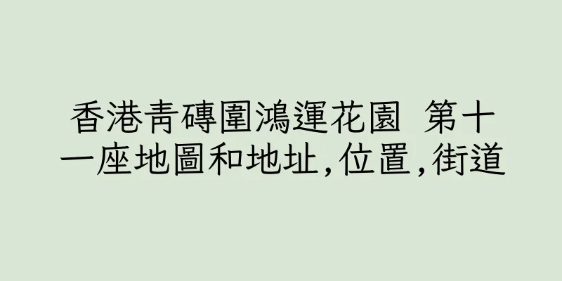 香港青磚圍鴻運花園 第十一座地圖和地址,位置,街道