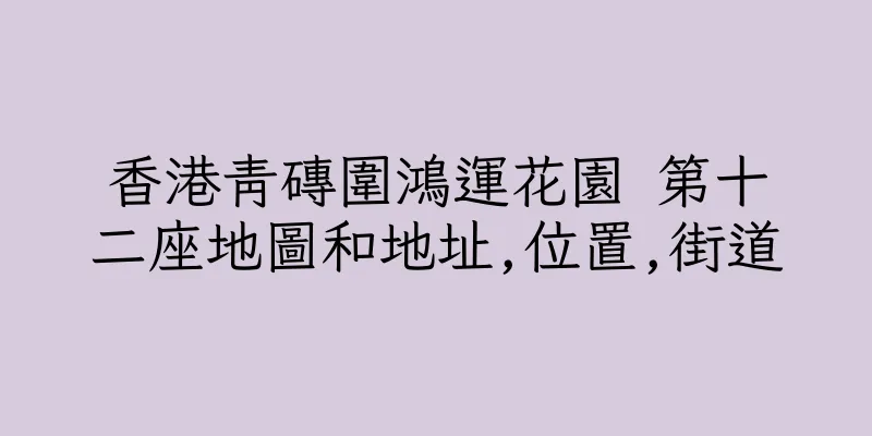 香港青磚圍鴻運花園 第十二座地圖和地址,位置,街道
