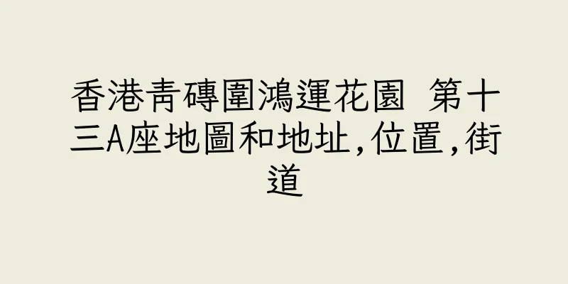 香港青磚圍鴻運花園 第十三A座地圖和地址,位置,街道