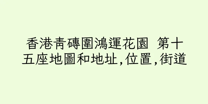 香港青磚圍鴻運花園 第十五座地圖和地址,位置,街道