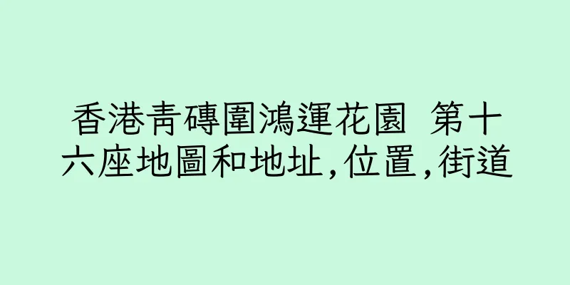 香港青磚圍鴻運花園 第十六座地圖和地址,位置,街道