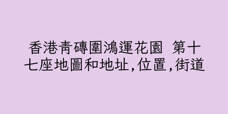 香港青磚圍鴻運花園 第十七座地圖和地址,位置,街道