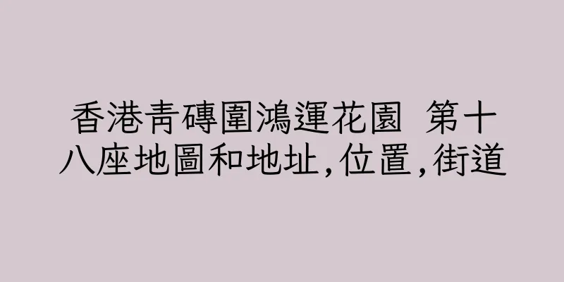 香港青磚圍鴻運花園 第十八座地圖和地址,位置,街道