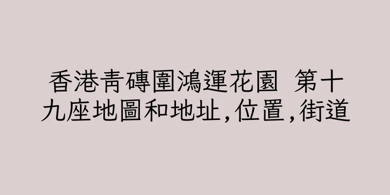 香港青磚圍鴻運花園 第十九座地圖和地址,位置,街道