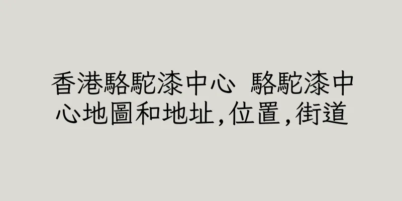 香港駱駝漆中心 駱駝漆中心地圖和地址,位置,街道