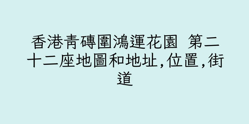 香港青磚圍鴻運花園 第二十二座地圖和地址,位置,街道