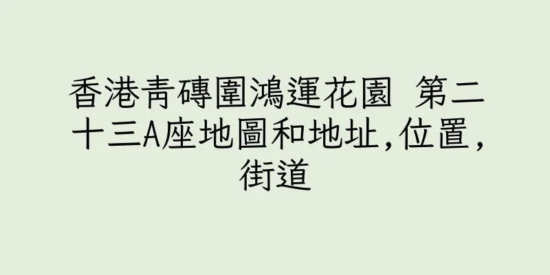 香港青磚圍鴻運花園 第二十三A座地圖和地址,位置,街道