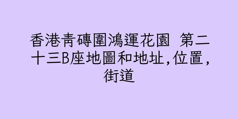 香港青磚圍鴻運花園 第二十三B座地圖和地址,位置,街道