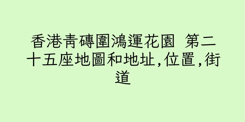 香港青磚圍鴻運花園 第二十五座地圖和地址,位置,街道