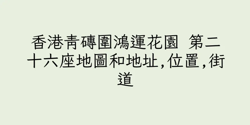 香港青磚圍鴻運花園 第二十六座地圖和地址,位置,街道