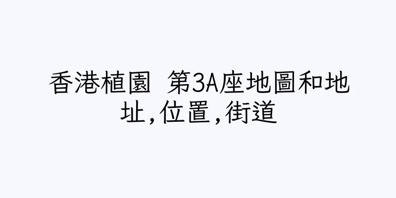香港植園 第3A座地圖和地址,位置,街道