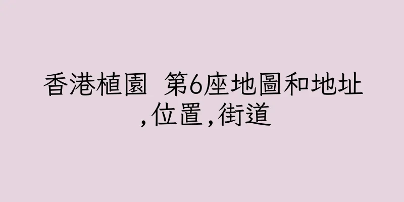 香港植園 第6座地圖和地址,位置,街道