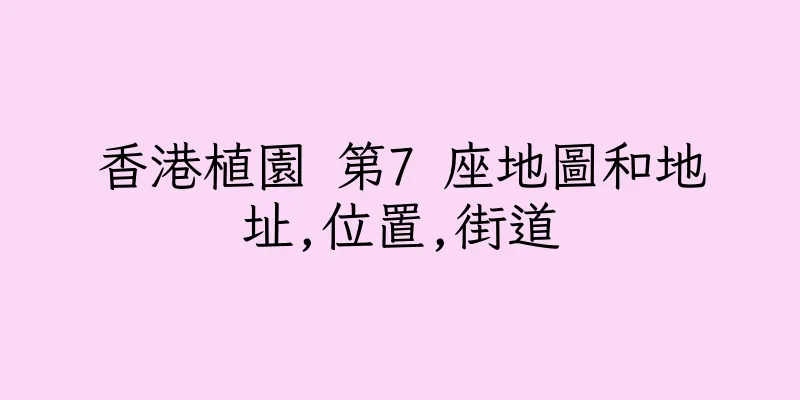 香港植園 第7 座地圖和地址,位置,街道