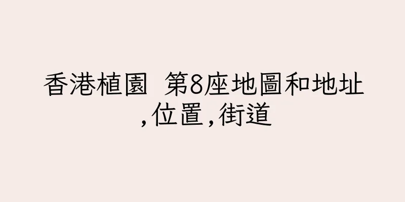 香港植園 第8座地圖和地址,位置,街道