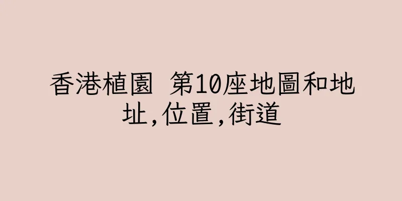 香港植園 第10座地圖和地址,位置,街道