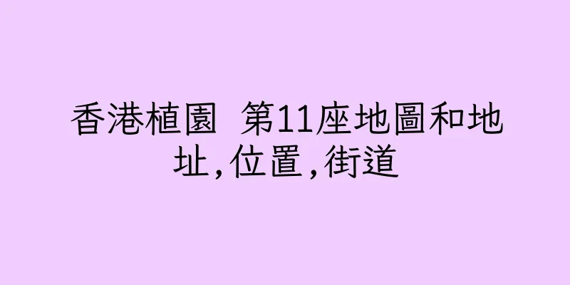 香港植園 第11座地圖和地址,位置,街道