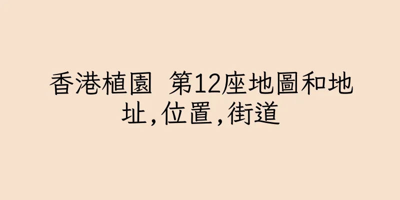 香港植園 第12座地圖和地址,位置,街道