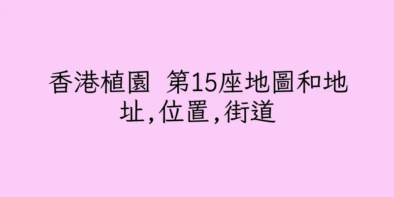 香港植園 第15座地圖和地址,位置,街道