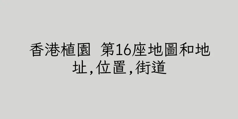 香港植園 第16座地圖和地址,位置,街道