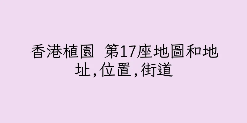 香港植園 第17座地圖和地址,位置,街道