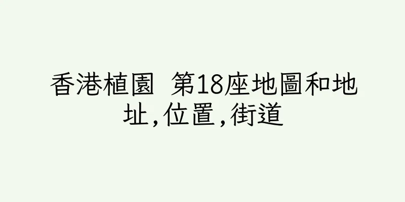 香港植園 第18座地圖和地址,位置,街道