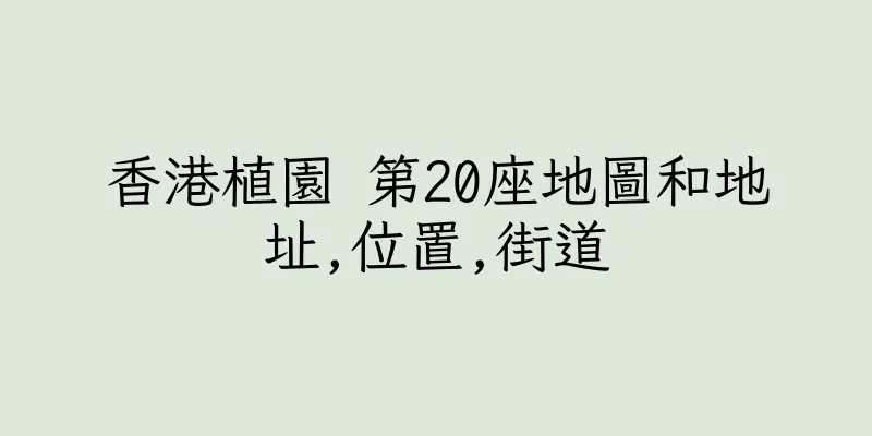 香港植園 第20座地圖和地址,位置,街道