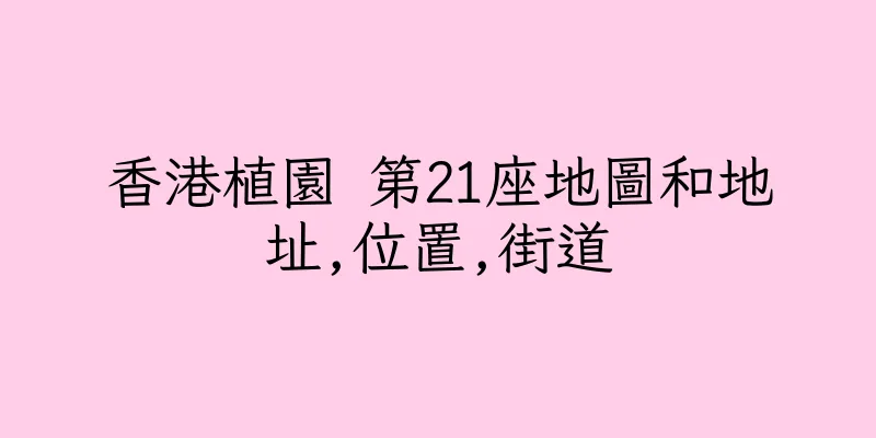 香港植園 第21座地圖和地址,位置,街道