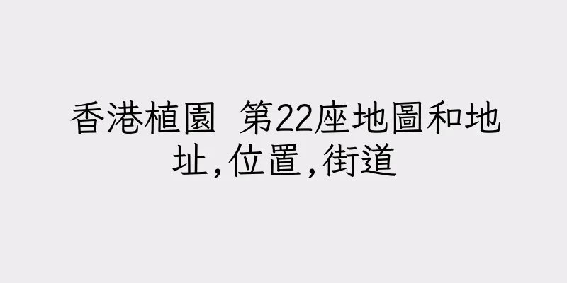 香港植園 第22座地圖和地址,位置,街道