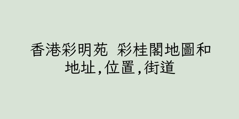 香港彩明苑 彩桂閣地圖和地址,位置,街道