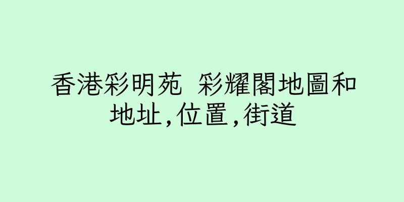 香港彩明苑 彩耀閣地圖和地址,位置,街道