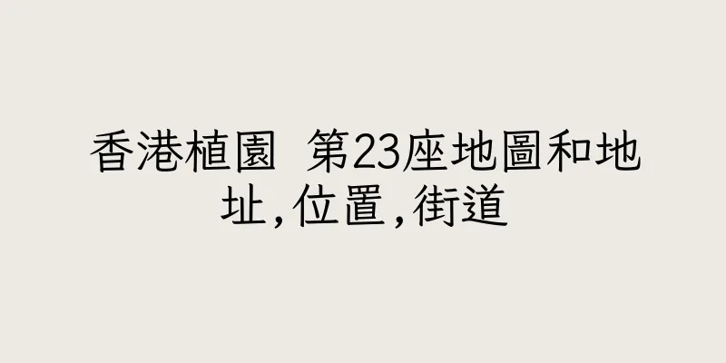 香港植園 第23座地圖和地址,位置,街道