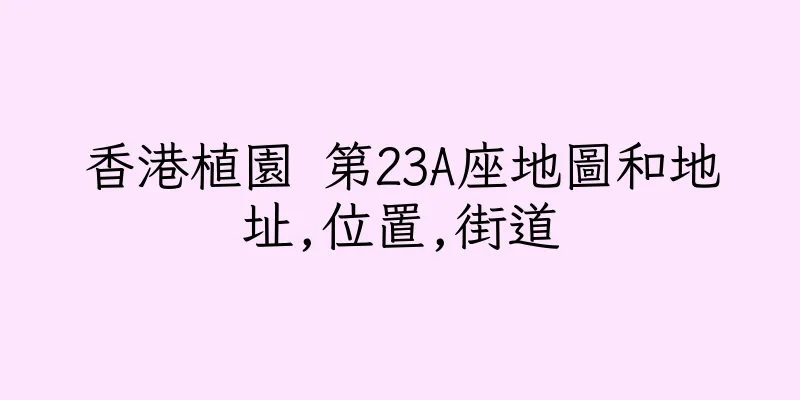 香港植園 第23A座地圖和地址,位置,街道
